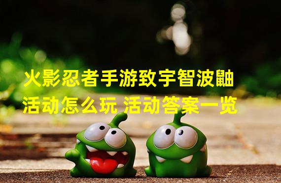 火影忍者手游致宇智波鼬活动怎么玩 活动答案一览