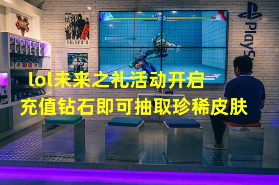 lol未来之礼活动开启 充值钻石即可抽取珍稀皮肤