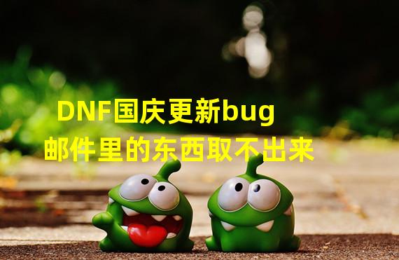 DNF国庆更新bug 邮件里的东西取不出来