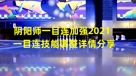 阴阳师一目连加强2021 一目连技能调整详情分享