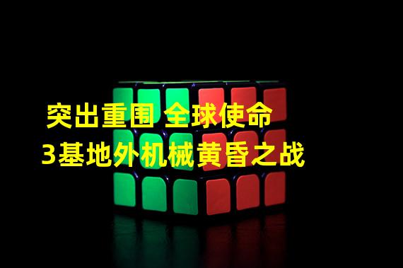 突出重围 全球使命3基地外机械黄昏之战