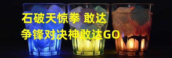 石破天惊拳 敢达争锋对决神敢达GO