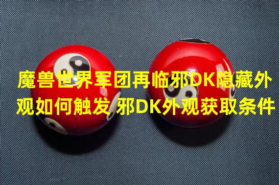 魔兽世界军团再临邪DK隐藏外观如何触发 邪DK外观获取条件