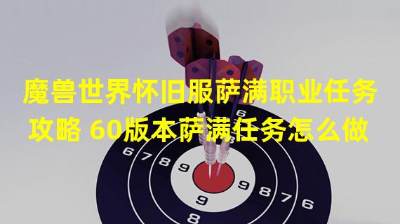 魔兽世界怀旧服萨满职业任务攻略 60版本萨满任务怎么做