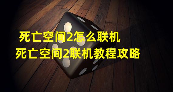 死亡空间2怎么联机 死亡空间2联机教程攻略