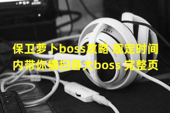 保卫萝卜boss攻略 规定时间内带你横扫各大boss 完整页