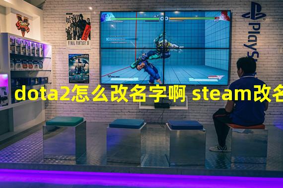 dota2怎么改名字啊 steam改名教程