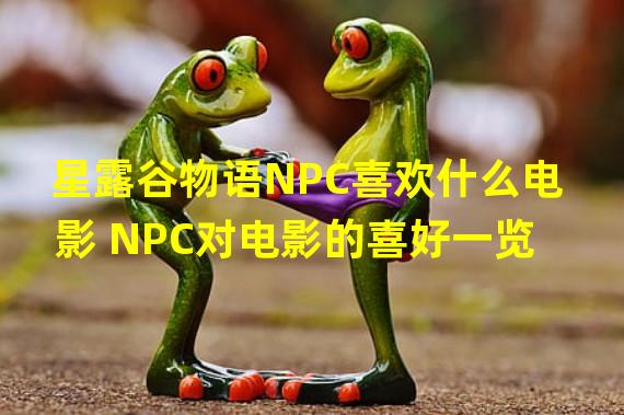 星露谷物语NPC喜欢什么电影 NPC对电影的喜好一览