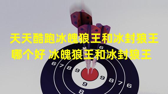 天天酷跑冰魄狼王和冰封狼王哪个好 冰魄狼王和冰封狼王