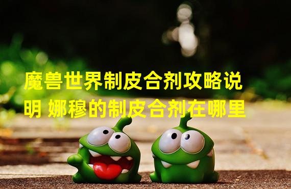 魔兽世界制皮合剂攻略说明 娜穆的制皮合剂在哪里