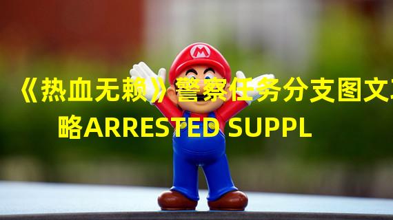 《热血无赖》警察任务分支图文攻略ARRESTED SUPPLIER