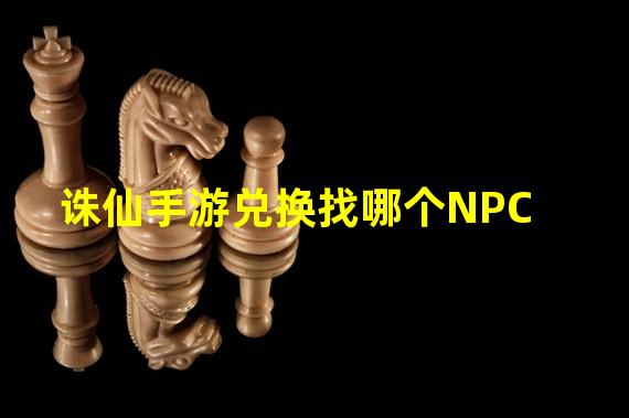 诛仙手游兑换找哪个NPC