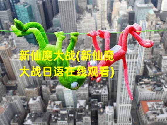 新仙魔大战(新仙魔大战日语在线观看)