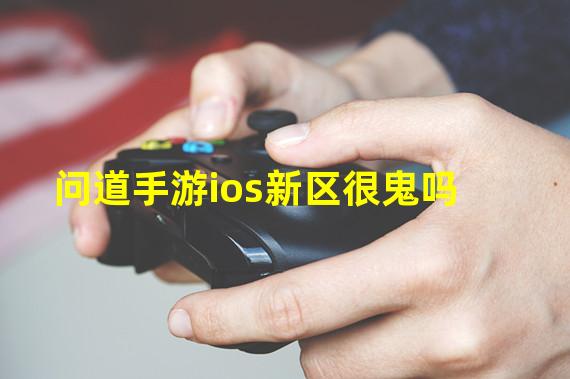 问道手游ios新区很鬼吗