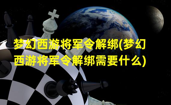 梦幻西游将军令解绑(梦幻西游将军令解绑需要什么)