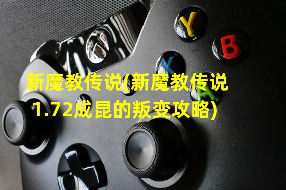 新魔教传说(新魔教传说1.72成昆的叛变攻略)