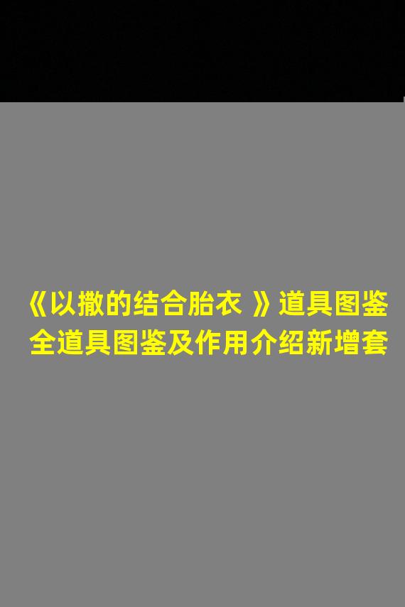 《以撒的结合胎衣 》道具图鉴 全道具图鉴及作用介绍新增套