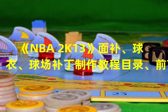 《NBA 2K13》面补、球衣、球场补丁制作教程目录、前言