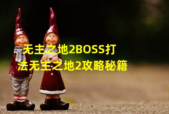 无主之地2BOSS打法无主之地2攻略秘籍