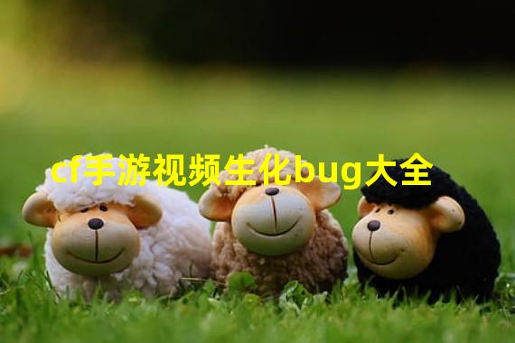 cf手游视频生化bug大全