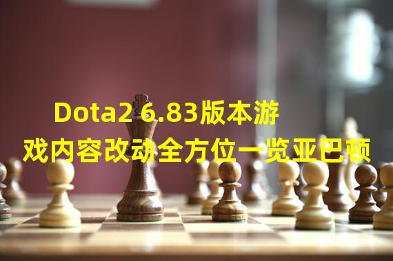 Dota2 6.83版本游戏内容改动全方位一览亚巴顿