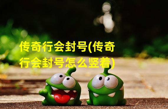 传奇行会封号(传奇行会封号怎么竖着)