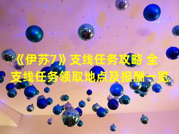 《伊苏7》支线任务攻略 全支线任务领取地点及报酬一览