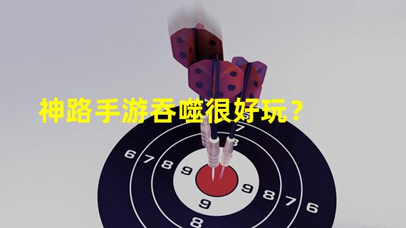 神路手游吞噬很好玩？