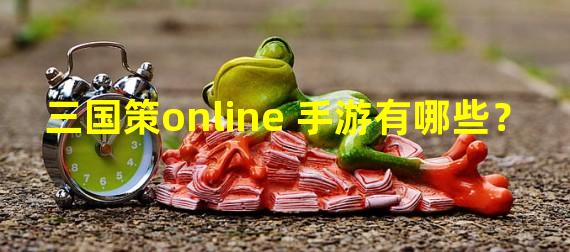 三国策online 手游有哪些？