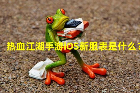 热血江湖手游iOS新服表是什么？