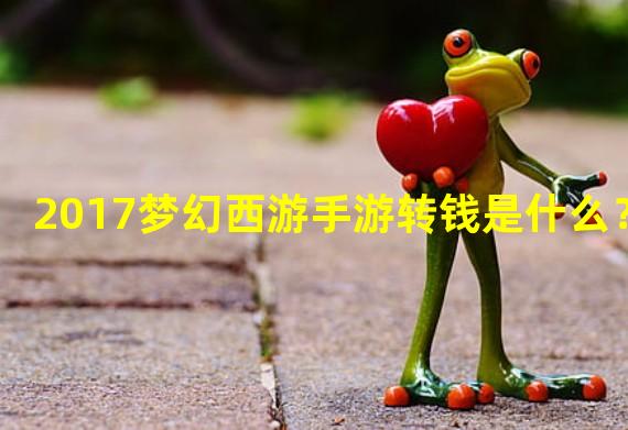 2017梦幻西游手游转钱是什么？