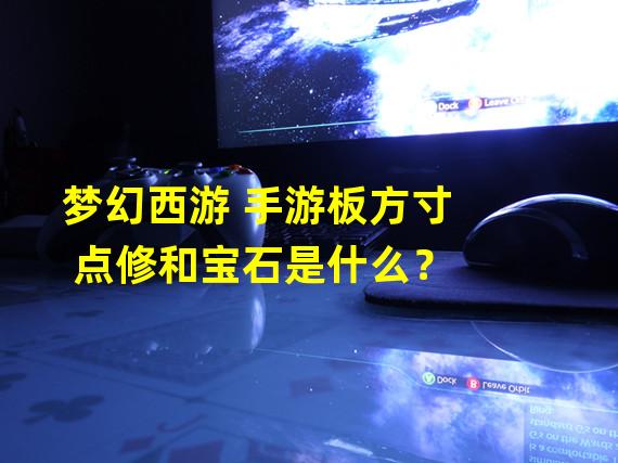 梦幻西游 手游板方寸 点修和宝石是什么？