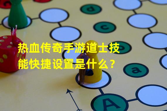 热血传奇手游道士技能快捷设置是什么？