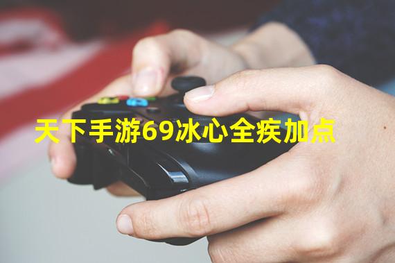 天下手游69冰心全疾加点