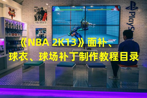 《NBA 2K13》面补、球衣、球场补丁制作教程目录