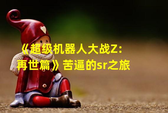 《超级机器人大战Z:再世篇》苦逼的sr之旅