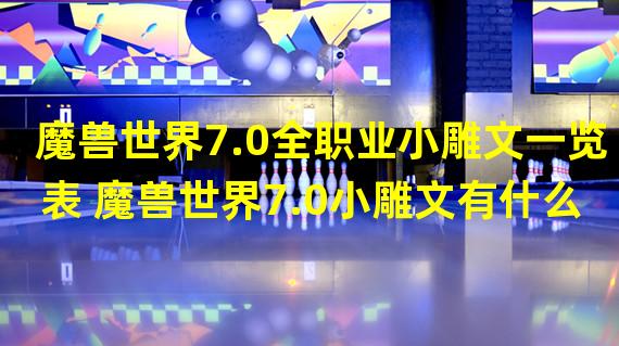 魔兽世界7.0全职业小雕文一览表 魔兽世界7.0小雕文有什么