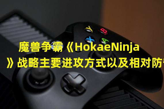 魔兽争霸《HokaeNinja》战略主要进攻方式以及相对防守战