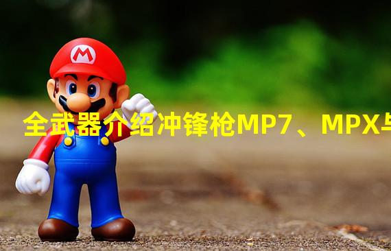 全武器介绍冲锋枪MP7、MPX与P90