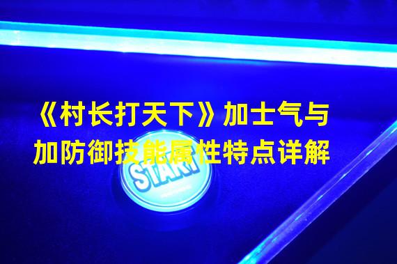 《村长打天下》加士气与加防御技能属性特点详解