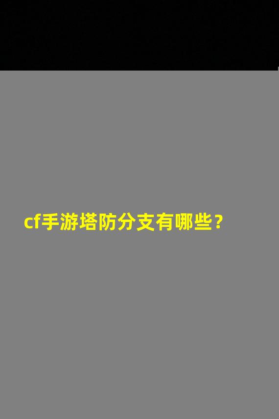 cf手游塔防分支有哪些？