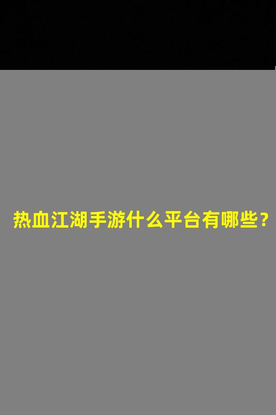 热血江湖手游什么平台有哪些？