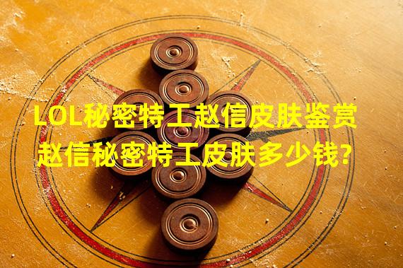 LOL秘密特工赵信皮肤鉴赏 赵信秘密特工皮肤多少钱?