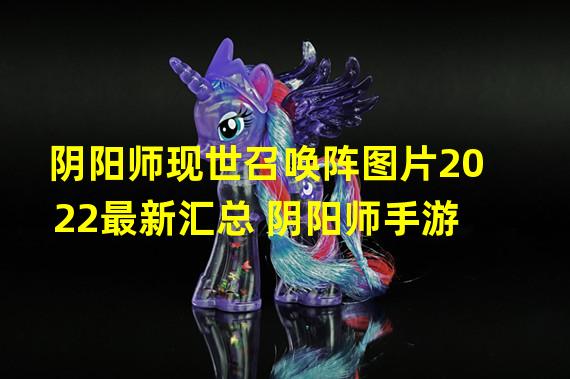 阴阳师现世召唤阵图片2022最新汇总 阴阳师手游