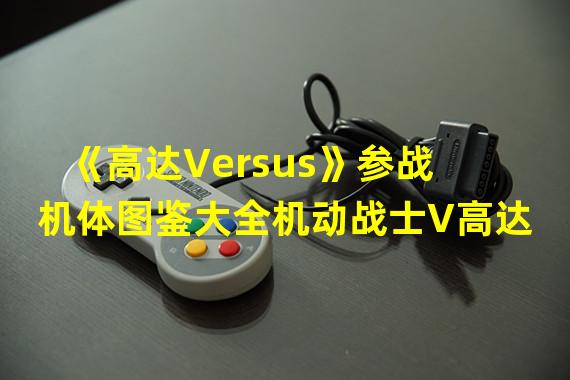 《高达Versus》参战机体图鉴大全机动战士V高达