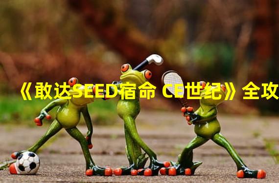 《敢达SEED宿命 CE世纪》全攻略