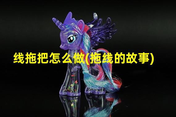 线拖把怎么做(拖线的故事)