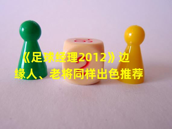 《足球经理2012》边缘人、老将同样出色推荐