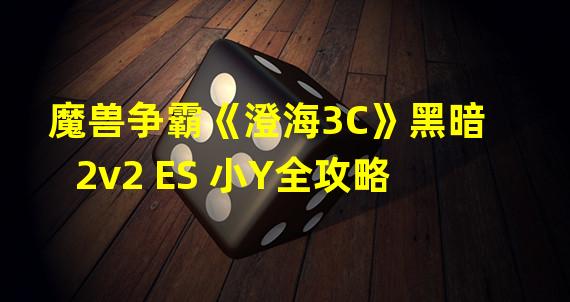 魔兽争霸《澄海3C》黑暗2v2 ES 小Y全攻略