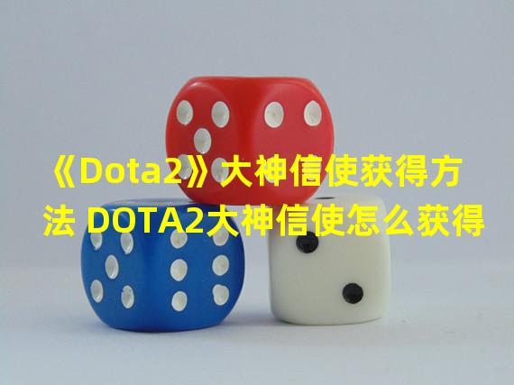 《Dota2》大神信使获得方法 DOTA2大神信使怎么获得